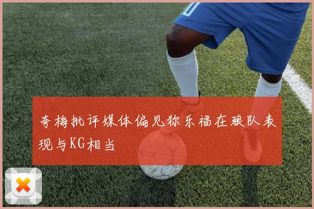 夸梅批评媒体偏见称乐福在狼队表现与KG相当