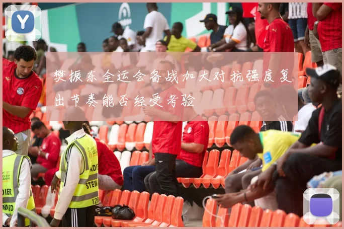 樊振东全运会备战加大对抗强度复出节奏能否经受考验